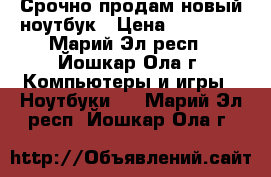 Срочно продам новый ноутбук › Цена ­ 10 000 - Марий Эл респ., Йошкар-Ола г. Компьютеры и игры » Ноутбуки   . Марий Эл респ.,Йошкар-Ола г.